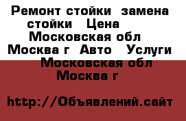 Ремонт стойки, замена стойки › Цена ­ 50 - Московская обл., Москва г. Авто » Услуги   . Московская обл.,Москва г.